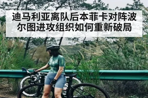 迪马利亚离队后本菲卡对阵波尔图进攻组织如何重新破局