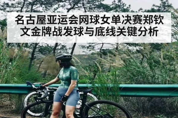 名古屋亚运会网球女单决赛郑钦文金牌战发球与底线关键分析