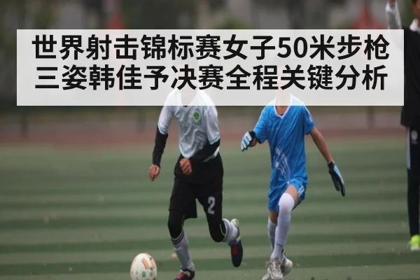 世界射击锦标赛女子50米步枪三姿韩佳予决赛全程关键分析