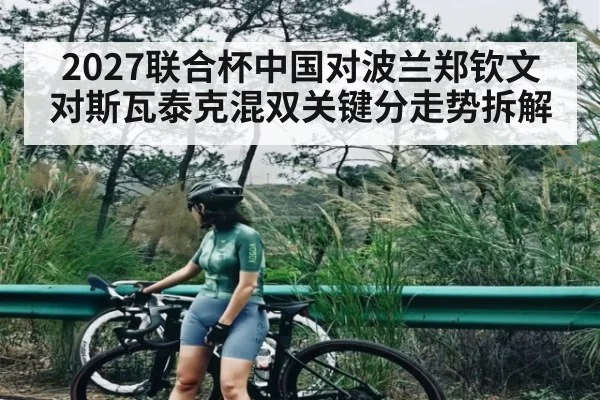 2027联合杯中国对波兰郑钦文对斯瓦泰克混双关键分走势拆解